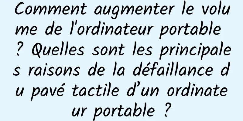 Comment augmenter le volume de l'ordinateur portable ? Quelles sont les principales raisons de la défaillance du pavé tactile d’un ordinateur portable ?