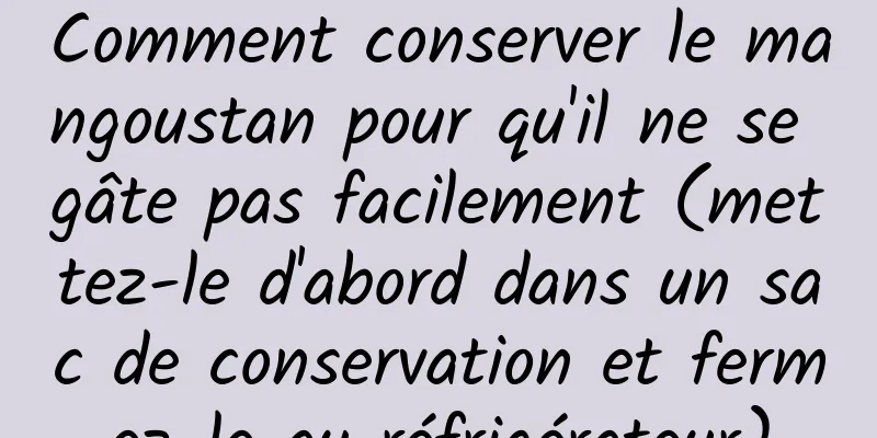 Comment conserver le mangoustan pour qu'il ne se gâte pas facilement (mettez-le d'abord dans un sac de conservation et fermez-le au réfrigérateur)