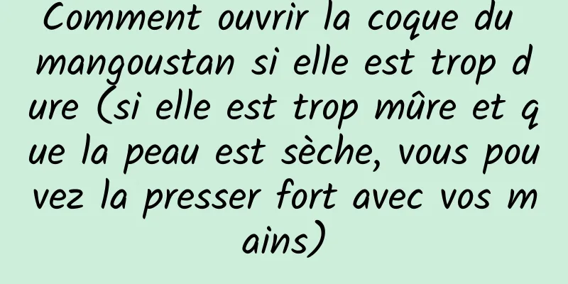 Comment ouvrir la coque du mangoustan si elle est trop dure (si elle est trop mûre et que la peau est sèche, vous pouvez la presser fort avec vos mains)