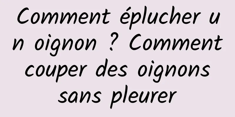 Comment éplucher un oignon ? Comment couper des oignons sans pleurer