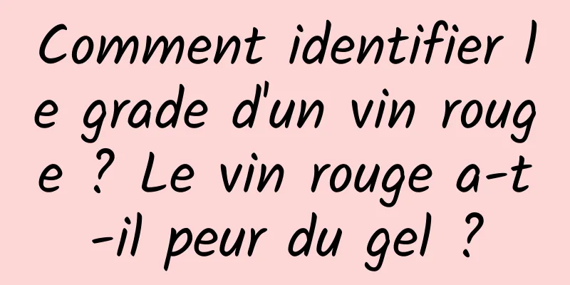 Comment identifier le grade d'un vin rouge ? Le vin rouge a-t-il peur du gel ?