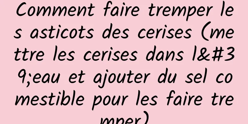 Comment faire tremper les asticots des cerises (mettre les cerises dans l'eau et ajouter du sel comestible pour les faire tremper)