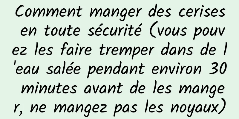 Comment manger des cerises en toute sécurité (vous pouvez les faire tremper dans de l'eau salée pendant environ 30 minutes avant de les manger, ne mangez pas les noyaux)