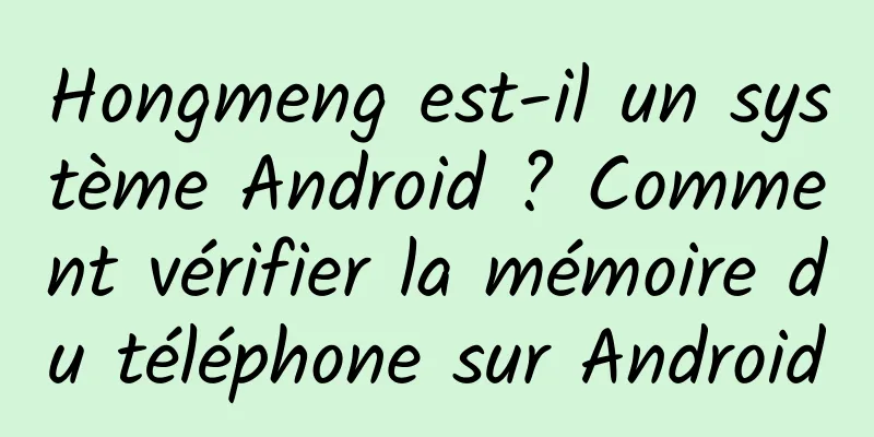 Hongmeng est-il un système Android ? Comment vérifier la mémoire du téléphone sur Android