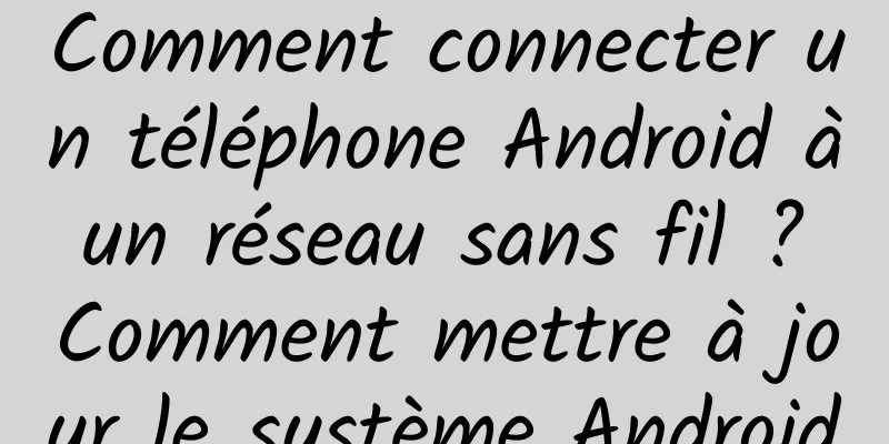 Comment connecter un téléphone Android à un réseau sans fil ? Comment mettre à jour le système Android