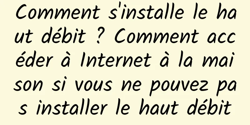 Comment s'installe le haut débit ? Comment accéder à Internet à la maison si vous ne pouvez pas installer le haut débit