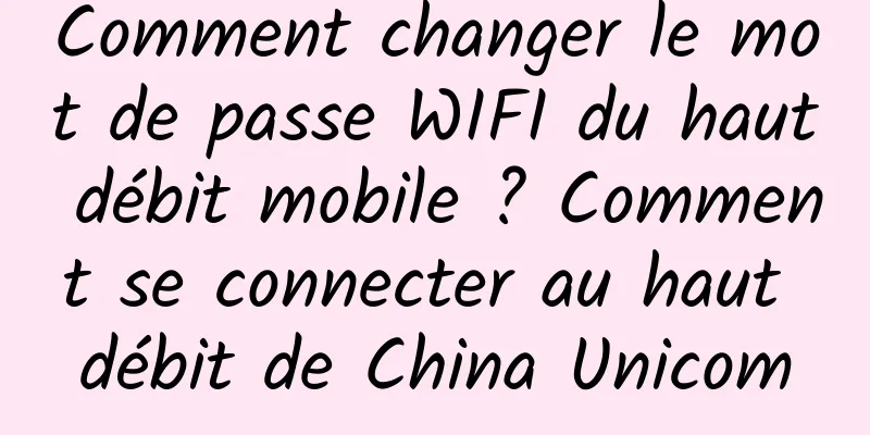 Comment changer le mot de passe WIFI du haut débit mobile ? Comment se connecter au haut débit de China Unicom