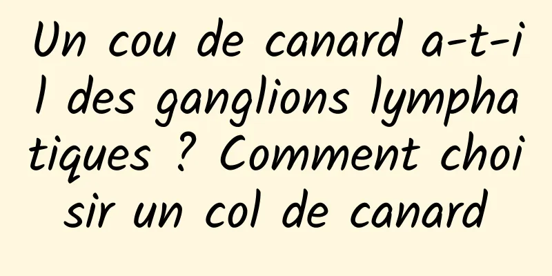 Un cou de canard a-t-il des ganglions lymphatiques ? Comment choisir un col de canard