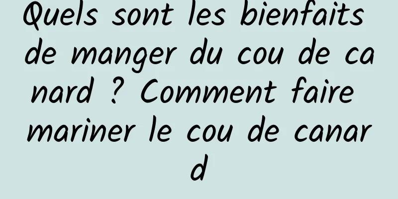 Quels sont les bienfaits de manger du cou de canard ? Comment faire mariner le cou de canard
