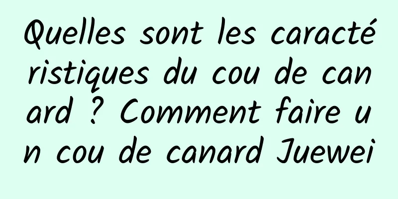 Quelles sont les caractéristiques du cou de canard ? Comment faire un cou de canard Juewei