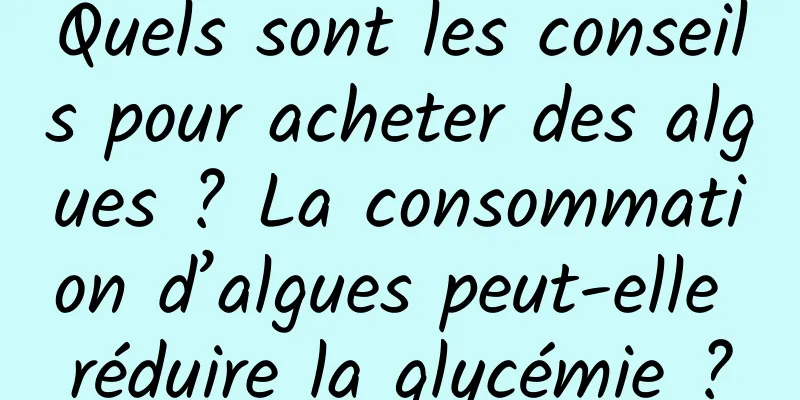 Quels sont les conseils pour acheter des algues ? La consommation d’algues peut-elle réduire la glycémie ?