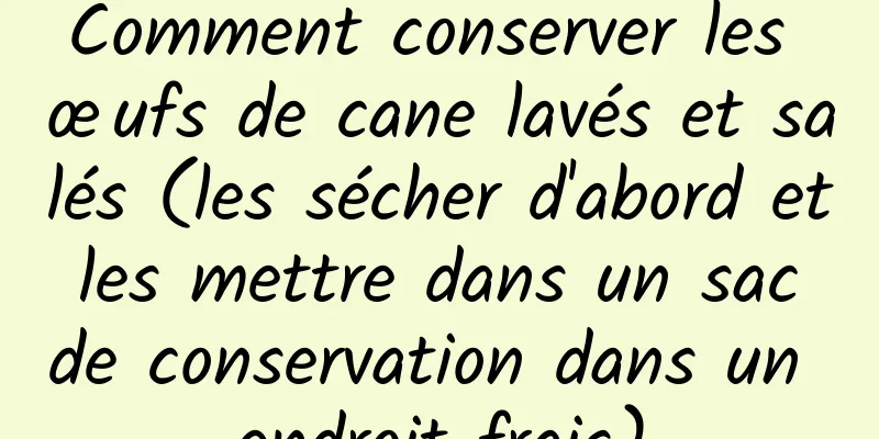 Comment conserver les œufs de cane lavés et salés (les sécher d'abord et les mettre dans un sac de conservation dans un endroit frais)