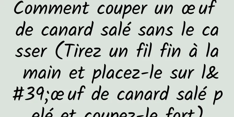 Comment couper un œuf de canard salé sans le casser (Tirez un fil fin à la main et placez-le sur l'œuf de canard salé pelé et coupez-le fort)