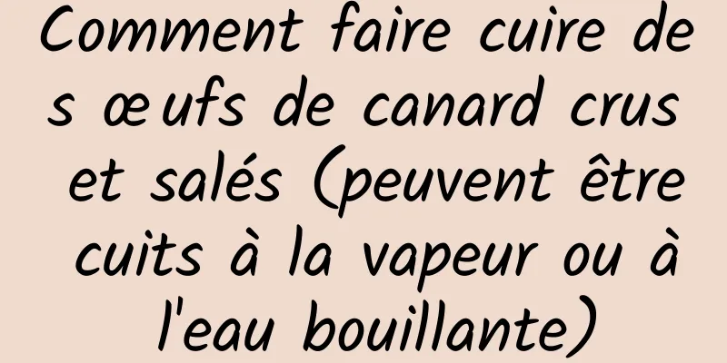 Comment faire cuire des œufs de canard crus et salés (peuvent être cuits à la vapeur ou à l'eau bouillante)