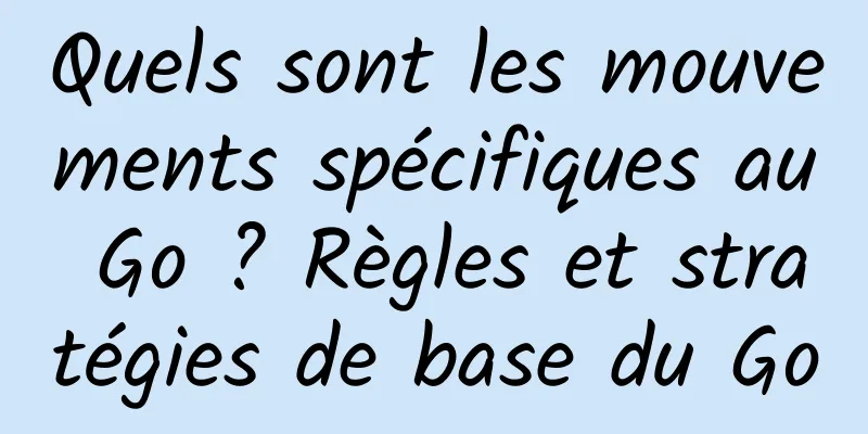 Quels sont les mouvements spécifiques au Go ? Règles et stratégies de base du Go