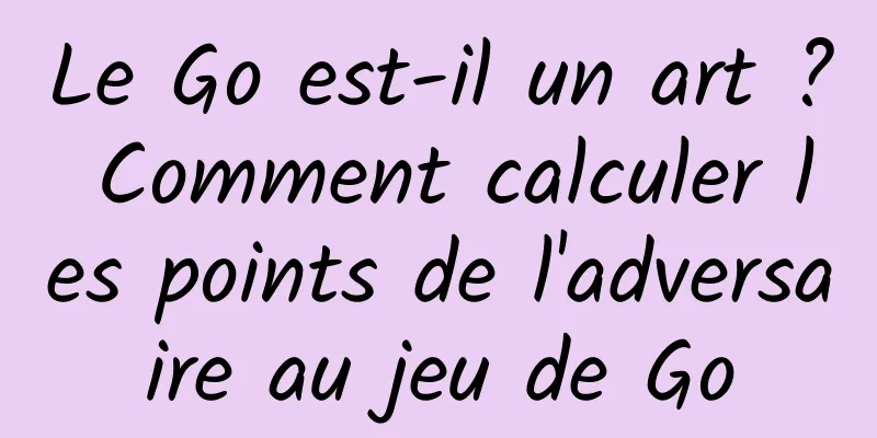 Le Go est-il un art ? Comment calculer les points de l'adversaire au jeu de Go