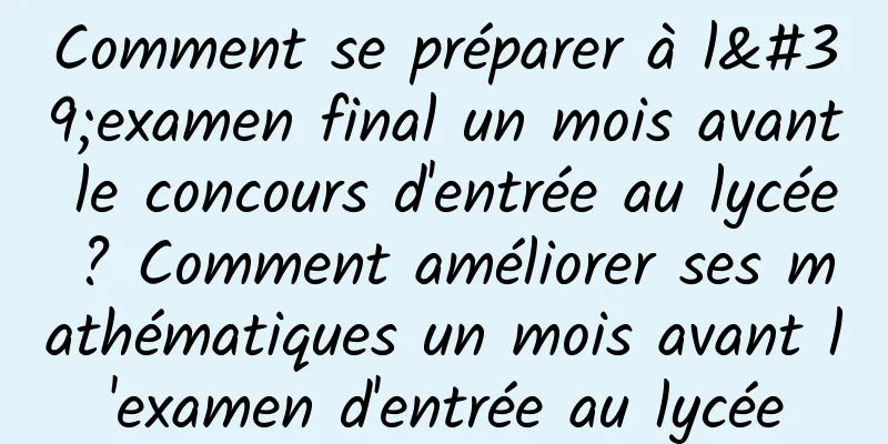 Comment se préparer à l'examen final un mois avant le concours d'entrée au lycée ? Comment améliorer ses mathématiques un mois avant l'examen d'entrée au lycée
