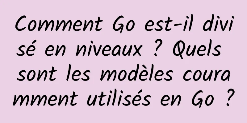 Comment Go est-il divisé en niveaux ? Quels sont les modèles couramment utilisés en Go ?
