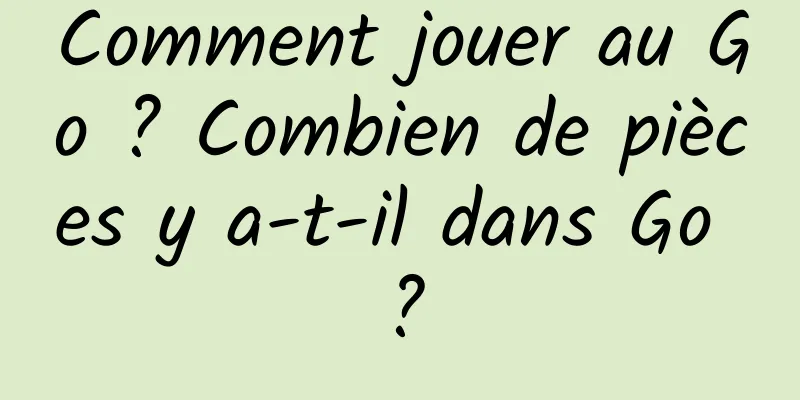 Comment jouer au Go ? Combien de pièces y a-t-il dans Go ?