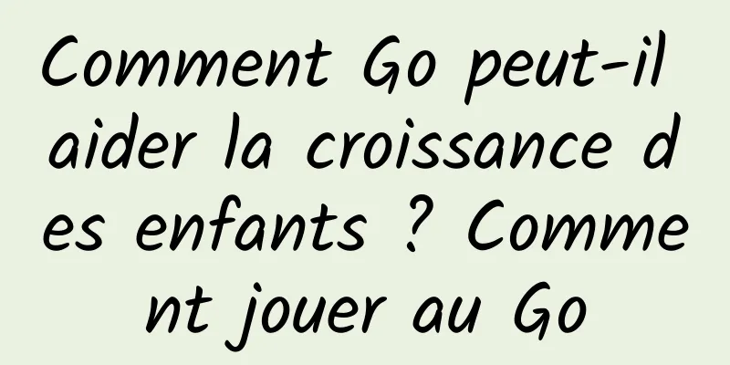 Comment Go peut-il aider la croissance des enfants ? Comment jouer au Go