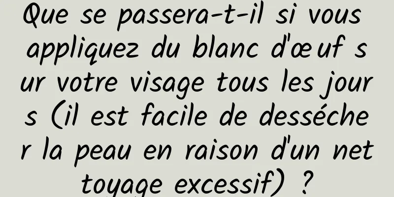 Que se passera-t-il si vous appliquez du blanc d'œuf sur votre visage tous les jours (il est facile de dessécher la peau en raison d'un nettoyage excessif) ?