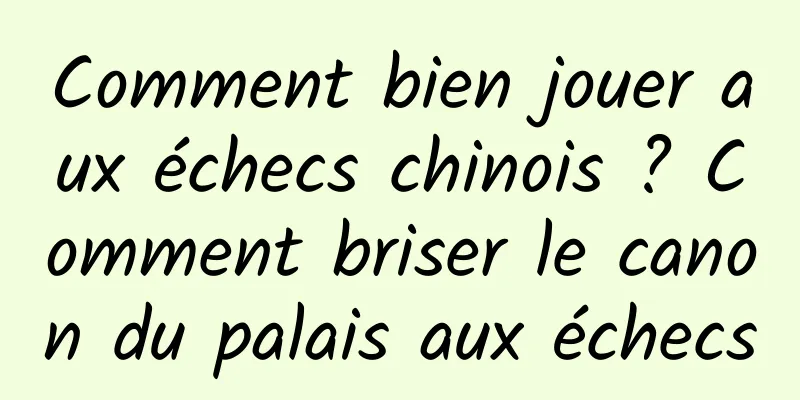 Comment bien jouer aux échecs chinois ? Comment briser le canon du palais aux échecs