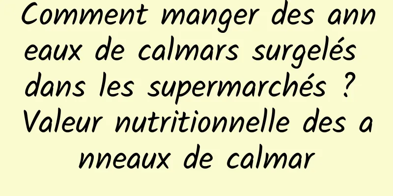 Comment manger des anneaux de calmars surgelés dans les supermarchés ? Valeur nutritionnelle des anneaux de calmar