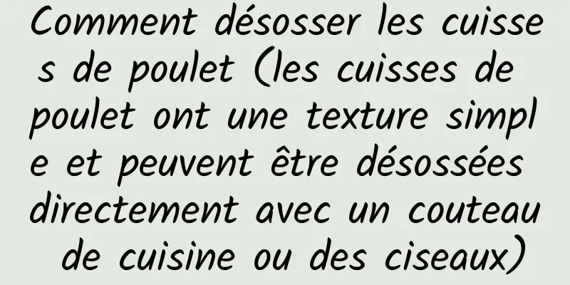 Comment désosser les cuisses de poulet (les cuisses de poulet ont une texture simple et peuvent être désossées directement avec un couteau de cuisine ou des ciseaux)