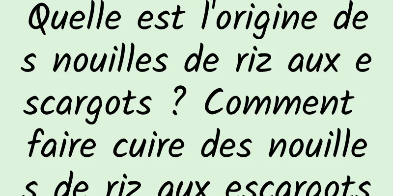 Quelle est l'origine des nouilles de riz aux escargots ? Comment faire cuire des nouilles de riz aux escargots