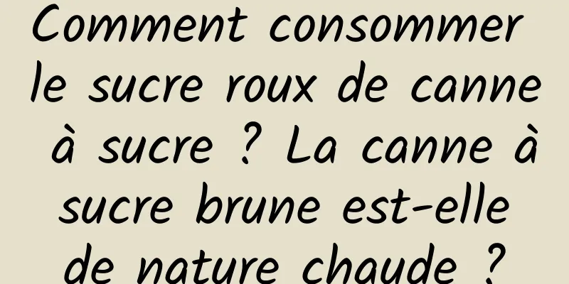 Comment consommer le sucre roux de canne à sucre ? La canne à sucre brune est-elle de nature chaude ?