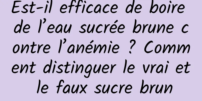 Est-il efficace de boire de l’eau sucrée brune contre l’anémie ? Comment distinguer le vrai et le faux sucre brun