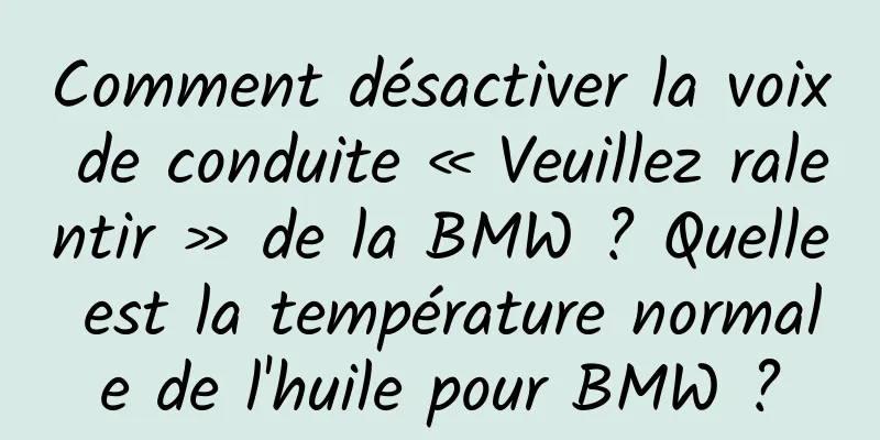 Comment désactiver la voix de conduite « Veuillez ralentir » de la BMW ? Quelle est la température normale de l'huile pour BMW ?
