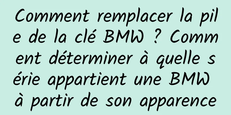 Comment remplacer la pile de la clé BMW ? Comment déterminer à quelle série appartient une BMW à partir de son apparence