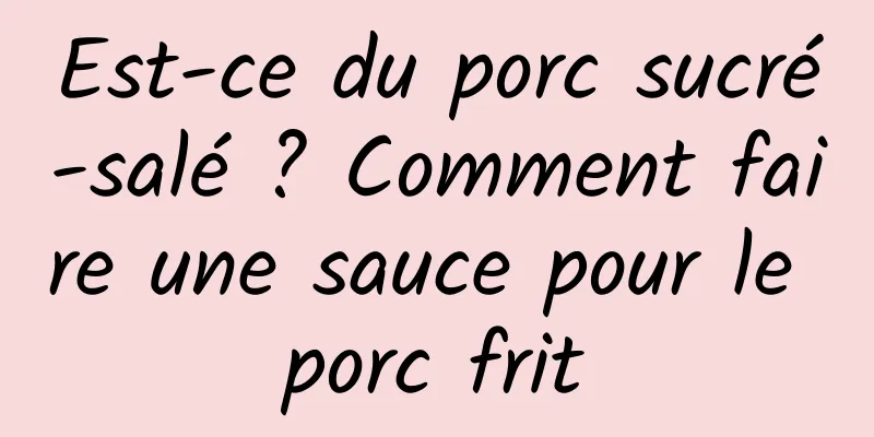 Est-ce du porc sucré-salé ? Comment faire une sauce pour le porc frit
