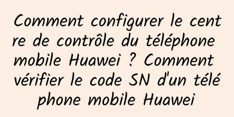 Comment configurer le centre de contrôle du téléphone mobile Huawei ? Comment vérifier le code SN d'un téléphone mobile Huawei