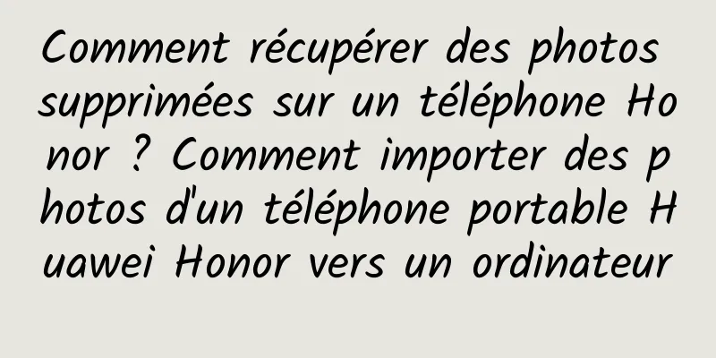 Comment récupérer des photos supprimées sur un téléphone Honor ? Comment importer des photos d'un téléphone portable Huawei Honor vers un ordinateur