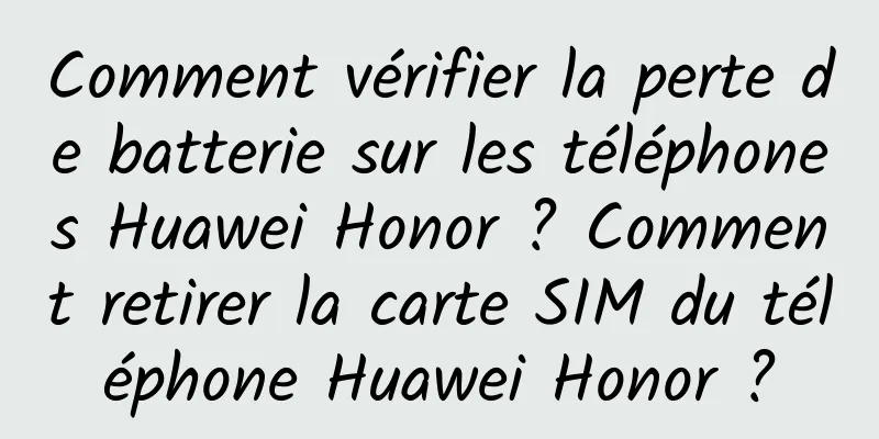 Comment vérifier la perte de batterie sur les téléphones Huawei Honor ? Comment retirer la carte SIM du téléphone Huawei Honor ?