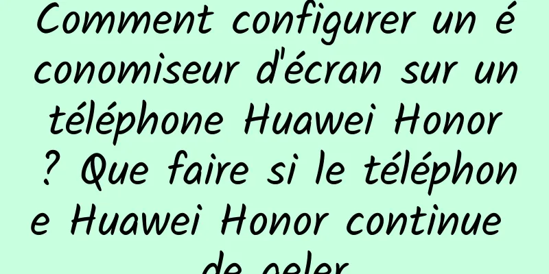 Comment configurer un économiseur d'écran sur un téléphone Huawei Honor ? Que faire si le téléphone Huawei Honor continue de geler