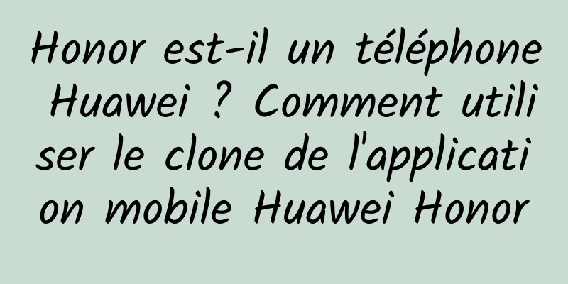 Honor est-il un téléphone Huawei ? Comment utiliser le clone de l'application mobile Huawei Honor