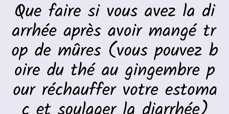 Que faire si vous avez la diarrhée après avoir mangé trop de mûres (vous pouvez boire du thé au gingembre pour réchauffer votre estomac et soulager la diarrhée)