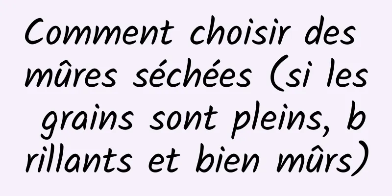 Comment choisir des mûres séchées (si les grains sont pleins, brillants et bien mûrs)