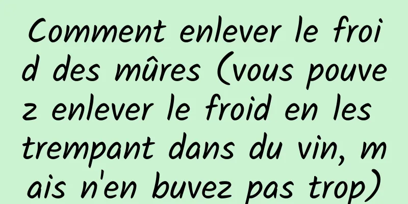 Comment enlever le froid des mûres (vous pouvez enlever le froid en les trempant dans du vin, mais n'en buvez pas trop)