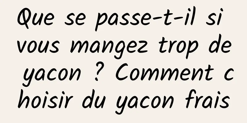 Que se passe-t-il si vous mangez trop de yacon ? Comment choisir du yacon frais