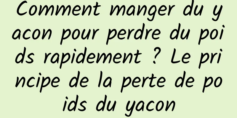 Comment manger du yacon pour perdre du poids rapidement ? Le principe de la perte de poids du yacon