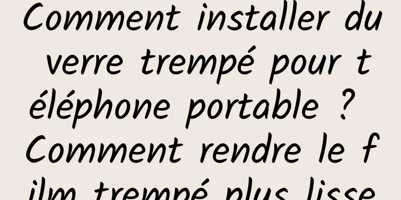 Comment installer du verre trempé pour téléphone portable ? Comment rendre le film trempé plus lisse