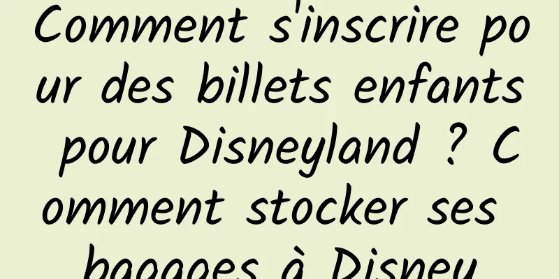 Comment s'inscrire pour des billets enfants pour Disneyland ? Comment stocker ses bagages à Disney