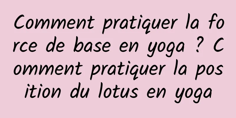 Comment pratiquer la force de base en yoga ? Comment pratiquer la position du lotus en yoga