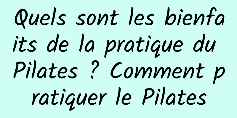 Quels sont les bienfaits de la pratique du Pilates ? Comment pratiquer le Pilates
