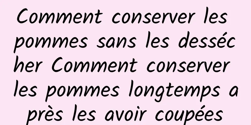 Comment conserver les pommes sans les dessécher Comment conserver les pommes longtemps après les avoir coupées