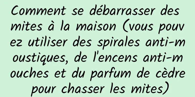 Comment se débarrasser des mites à la maison (vous pouvez utiliser des spirales anti-moustiques, de l'encens anti-mouches et du parfum de cèdre pour chasser les mites)